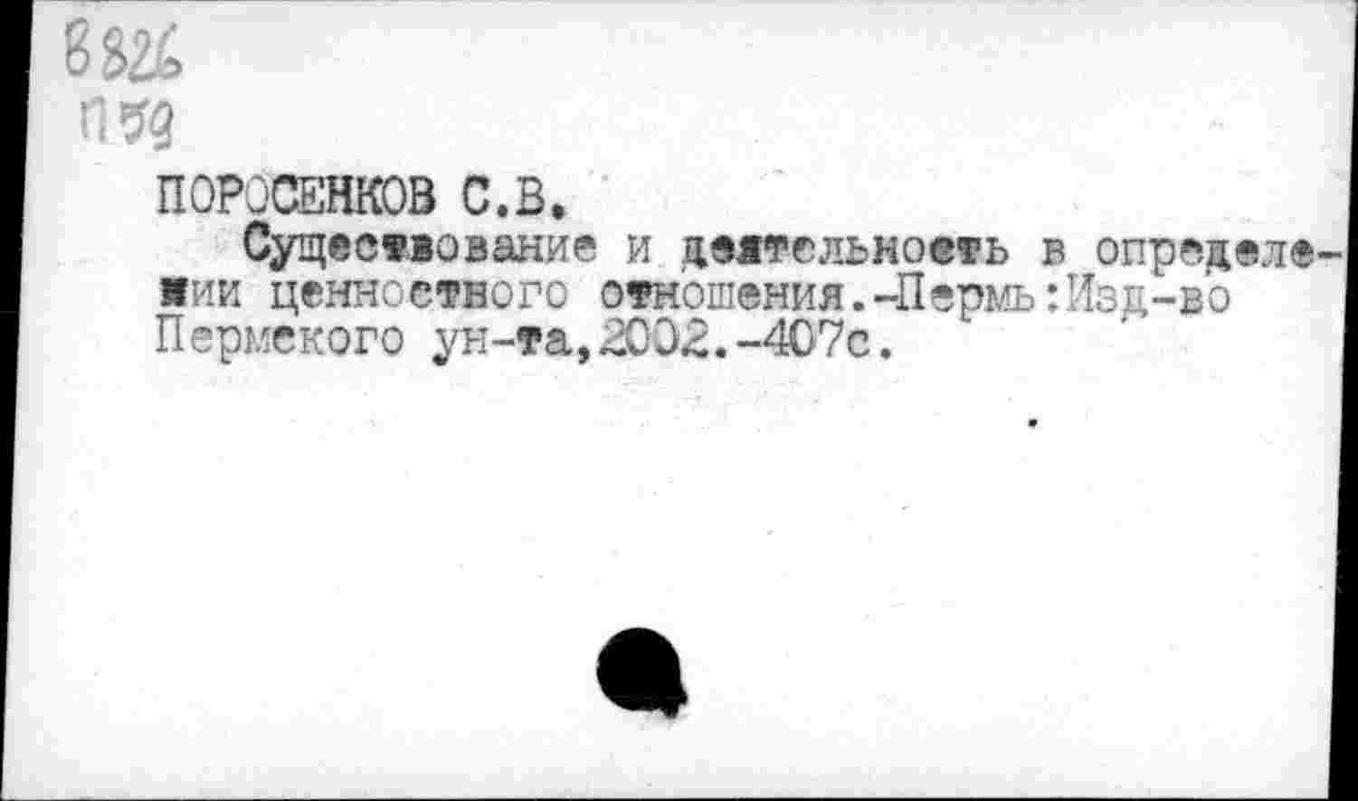 ﻿поросенков с.в.
Существование и деятельность в ©пределе иии ценностного отношения.-Пермь:Изд-во Пермского ун-та,2002.-407с.